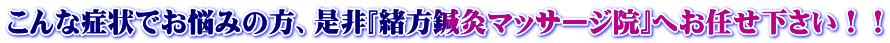 こんな症状でお悩みの方、是非『緒方鍼灸マッサージ院』へお任せ下さい！！